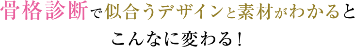 骨格診断で似合うデザインと素材がわかるとこんなに変わる！